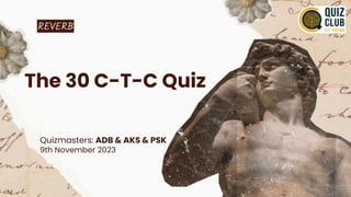 REVERB
The 30 C-T-C Quiz
Quizmasters: ADB & AKS & PSK
9th November 2023
 