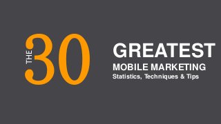 30
THE
GREATEST
MOBILE MARKETING
Statistics, Techniques & Tips
 