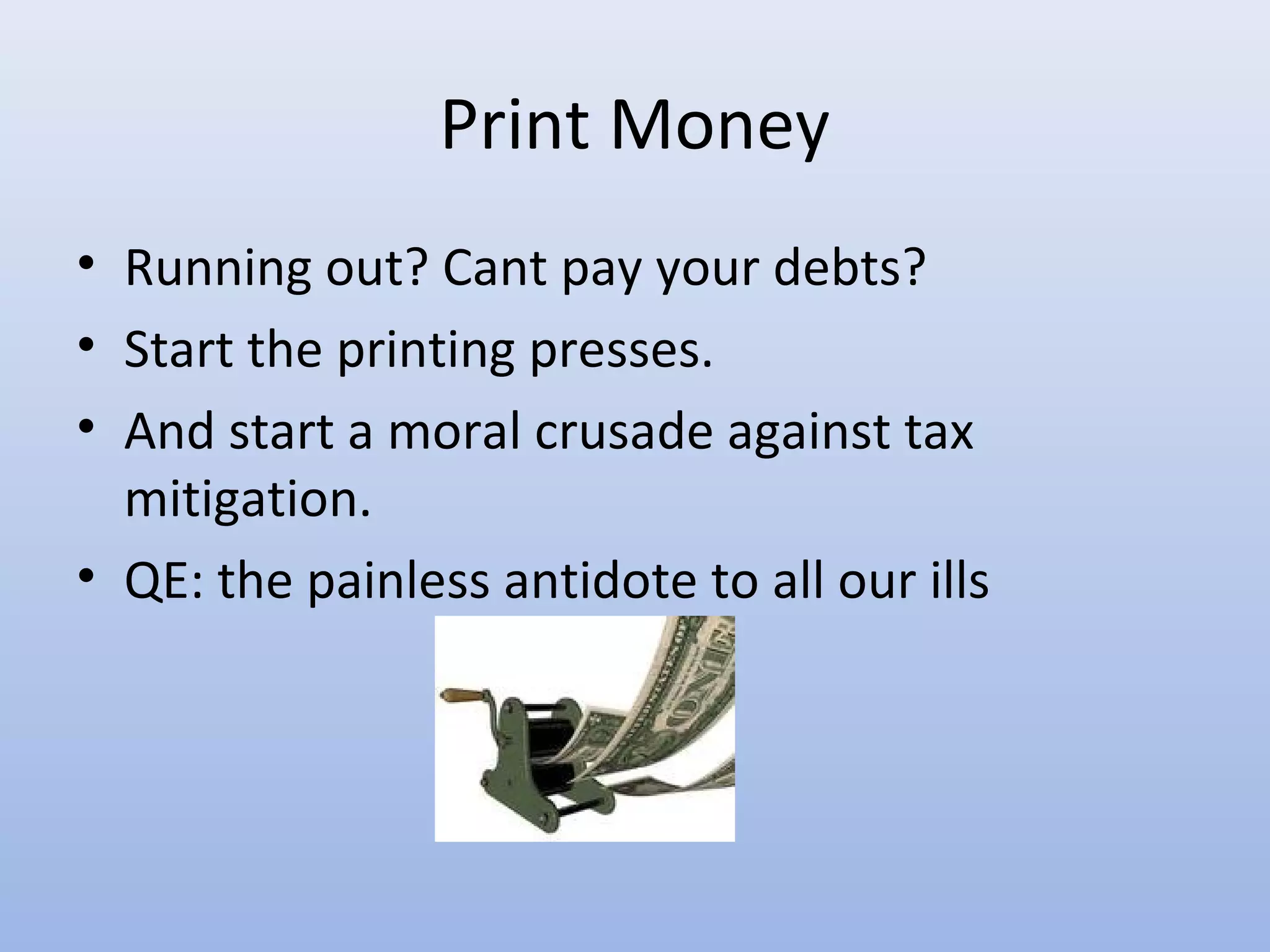 Print Money
• Running out? Cant pay your debts?
• Start the printing presses.
• And start a moral crusade against tax
  mitigation.
• QE: the painless antidote to all our ills
 