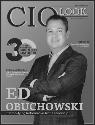 VOL 11 I ISSUE 04 I 2021
ED
OBUCHOWSKI
Exemplifying Reformative Tech Leadership
Tech to Top
Innovative Leadership
in Tech Space
THE
Most
Inﬂuential
BUSINESS
LEADERS
in Tech, 2021
Embracing Changes
How is Technology Shaping
the Leadership for the
Future?
 