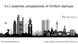 Frank Schwab, Co Founder FinTech Forum.de
3+1 essential competences of FinTech startups
Think tank
FrankSchwabSpeaks.com
 