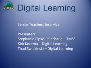 Digital Learning  Senior Teachers Inservice Presenters: Stephanie Pipke-Painchaud – TMSS Kirk Kezema -  Digital Learning Thad Swidzinski – Digital Learning 