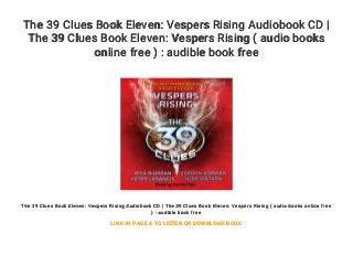 The 39 Clues Book Eleven: Vespers Rising Audiobook CD |
The 39 Clues Book Eleven: Vespers Rising ( audio books
online free ) : audible book free
The 39 Clues Book Eleven: Vespers Rising Audiobook CD | The 39 Clues Book Eleven: Vespers Rising ( audio books online free
) : audible book free
LINK IN PAGE 4 TO LISTEN OR DOWNLOAD BOOK
 