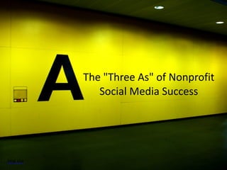 The  "Three  As"  of  Nonprofit  
Social  Media  Success
img  via
 