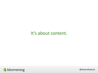 It’s  about  content.
@StevenShattuck
 
