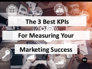 The 3 Best KPIs
For Measuring Your
Marketing Success
 