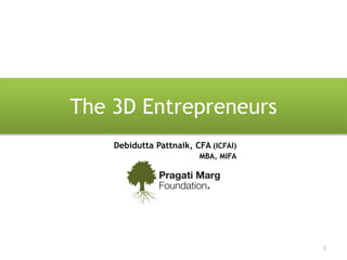 The 3D Entrepreneurs
1
Debidutta Pattnaik, CFA (ICFAI)
MBA, MIFA
 