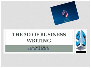 K I S H W E R N A Z L I
S E N I O R L E C T U R E R
THE 3D OF BUSINESS
WRITING
 