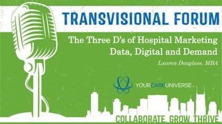 The Three D’s of Hospital Marketing
Data, Digital and Demand
Lauren Douglass, MBA
 