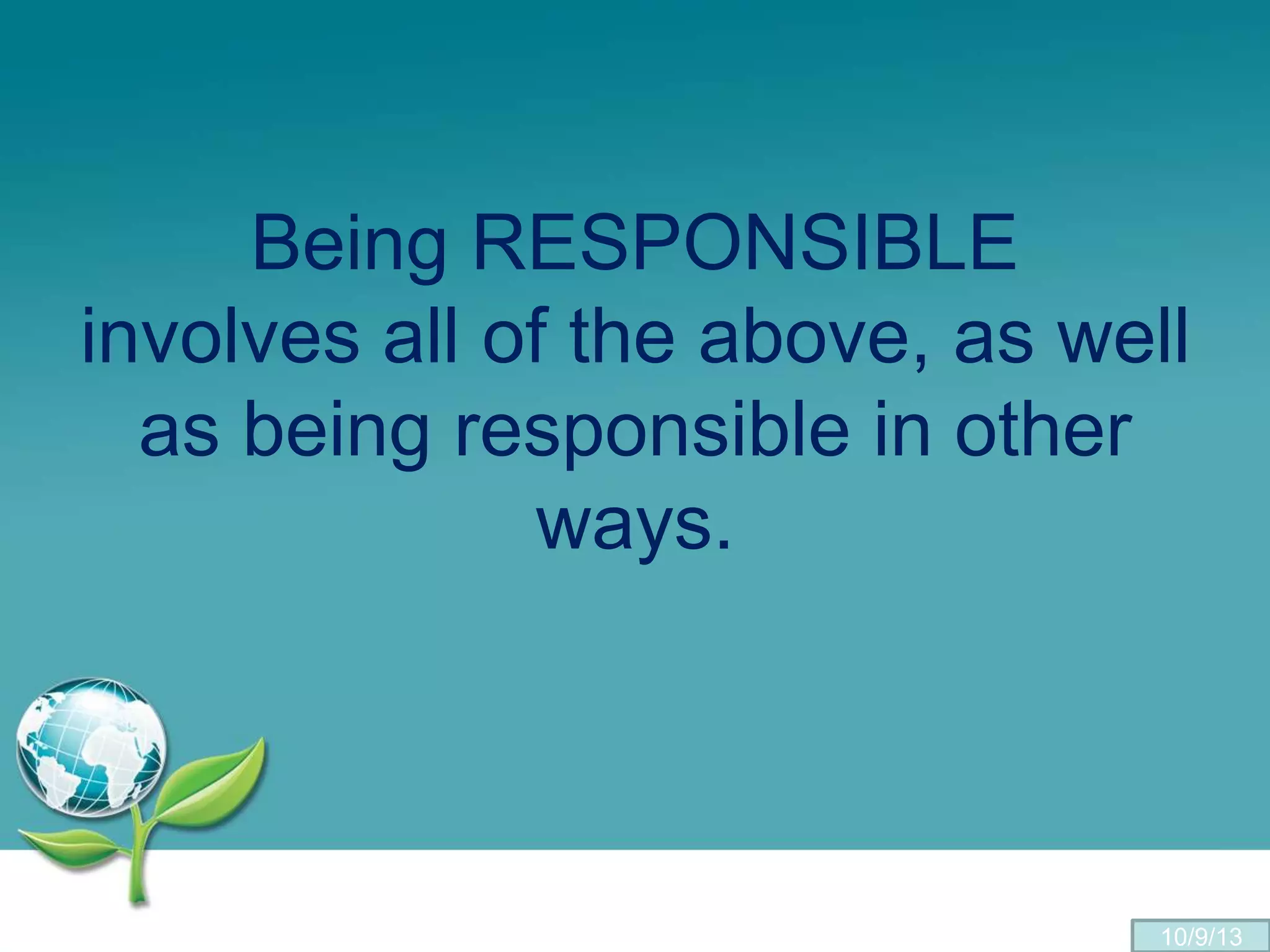 Being RESPONSIBLE
involves all of the above, as well
as being responsible in other
ways.
10/9/13
 