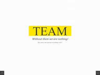 TEAM
Are you a one person wrecking crew?
Without	them	we	are	nothing!
 