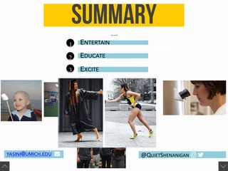 Summary…..
1
2
3
ENTERTAIN
EDUCATE
EXCITE
YASINI@UMICH.EDU ! @QUIETSHENANIGAN " #
 