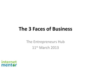 The 3 Faces of Business

   The Entrepreneurs Hub
      11th March 2013
 