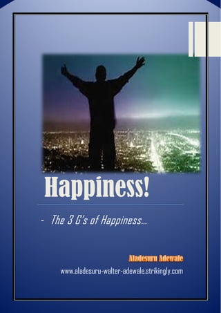 Happiness!
- The 3 G’s of Happiness…
www.aladesuru-walter-adewale.strikingly.com
 