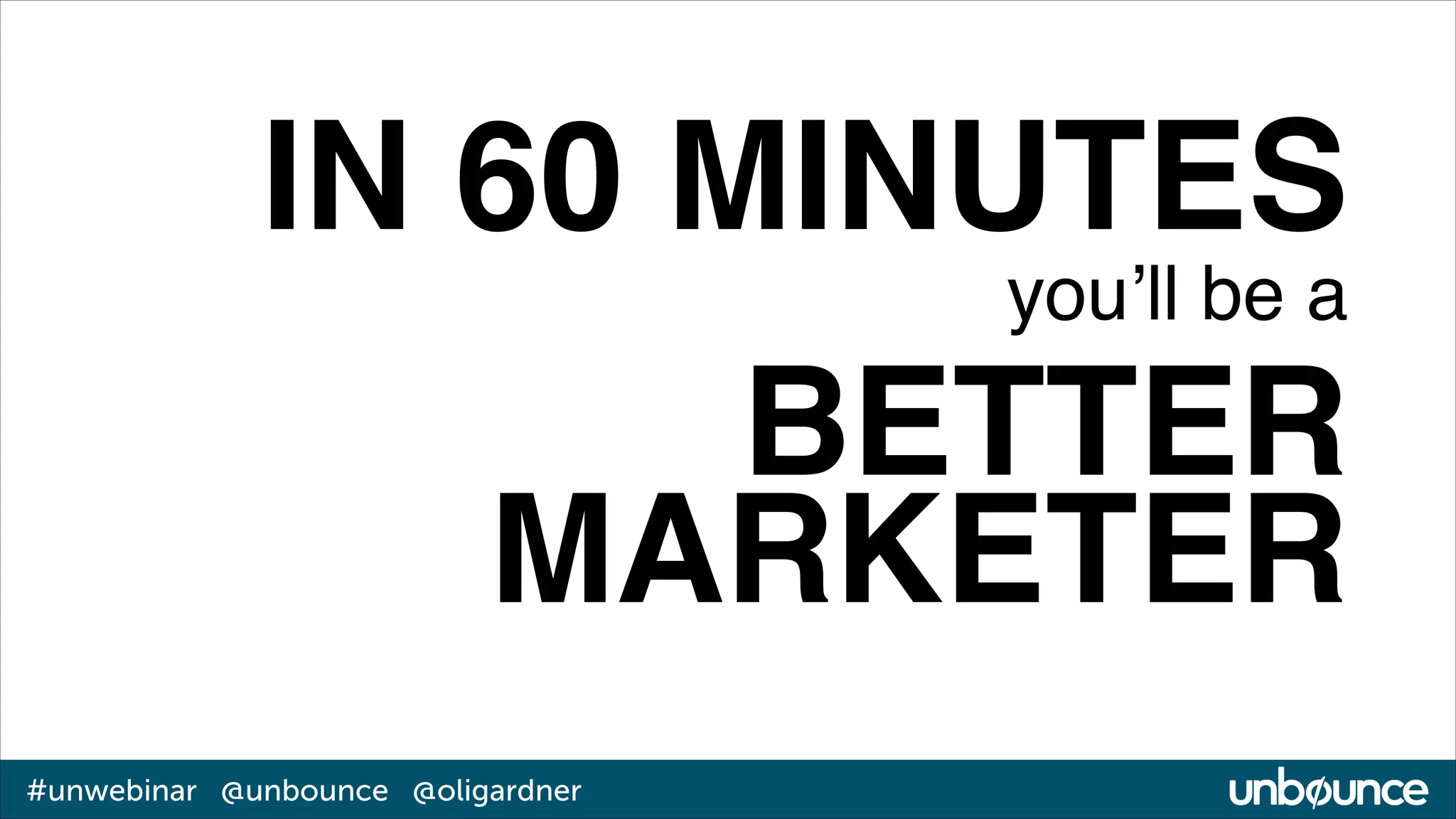 IN 60 MINUTES!
you’ll be a!

BETTER
MARKETER
#unwebinar @unbounce @oligardner

 