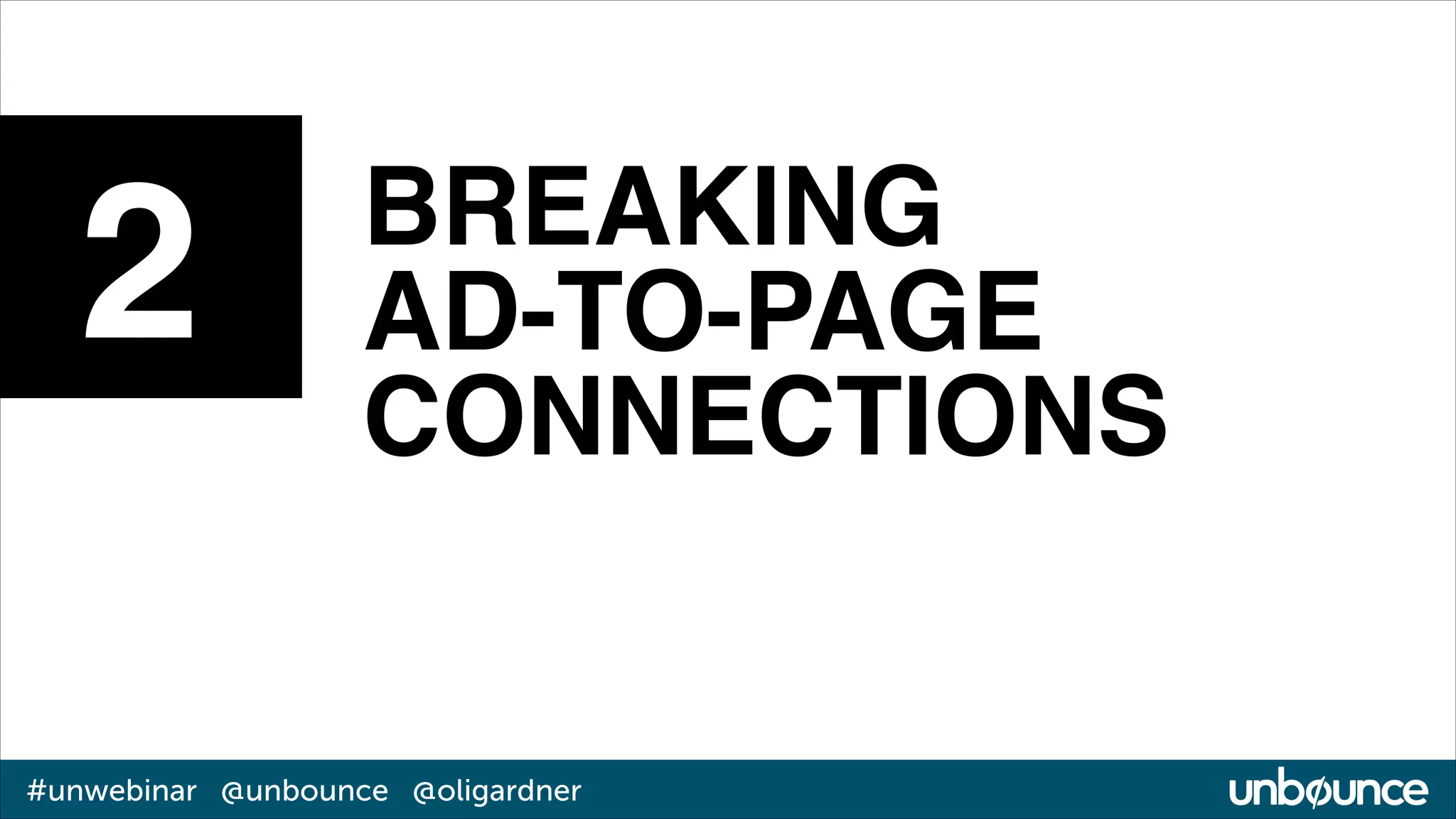 2

BREAKING !
AD-TO-PAGE
CONNECTIONS

#unwebinar @unbounce @oligardner

 