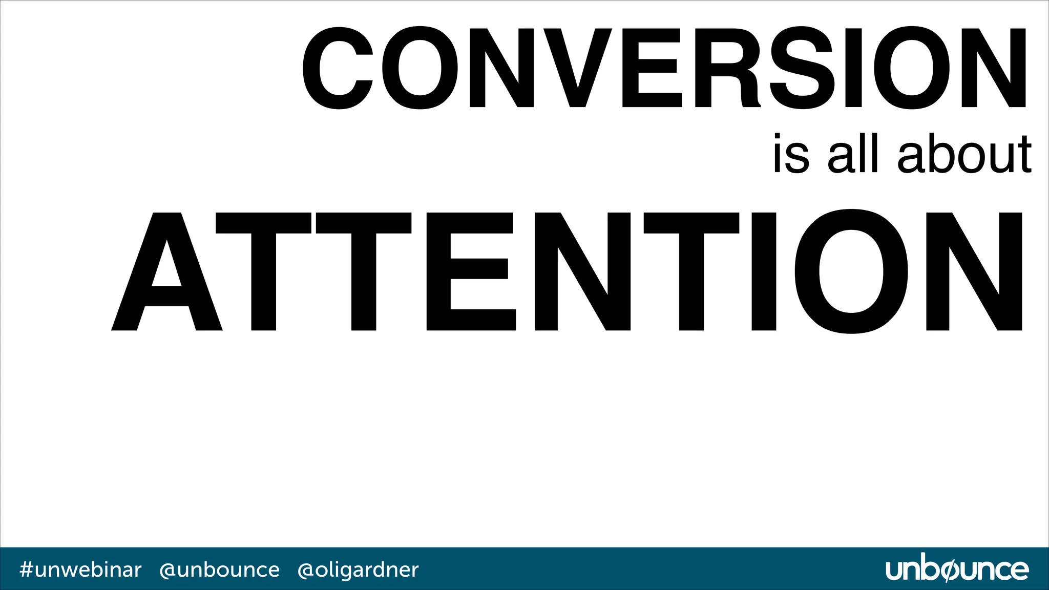 CONVERSION!
is all about!

ATTENTION
#unwebinar @unbounce @oligardner

 