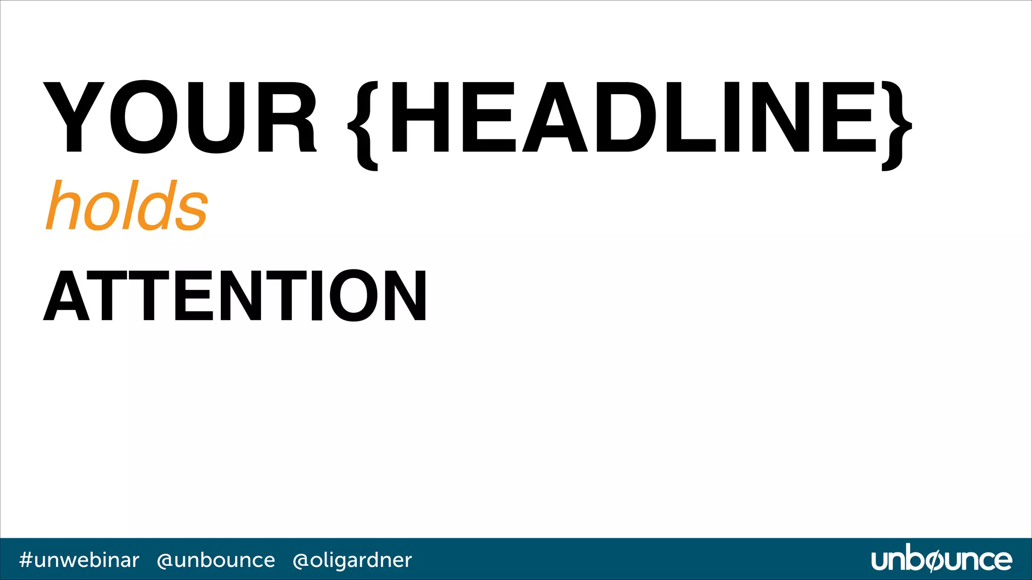 YOUR {HEADLINE}!
holds!
ATTENTION

#unwebinar @unbounce @oligardner

 