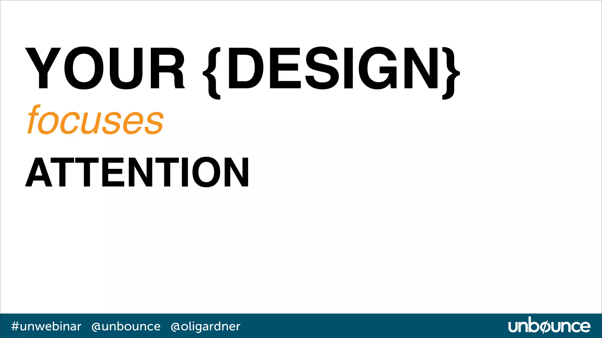YOUR {DESIGN}!
focuses!
ATTENTION

#unwebinar @unbounce @oligardner

 