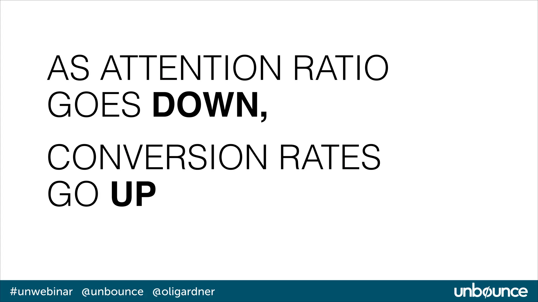 AS ATTENTION RATIO
GOES DOWN, !
CONVERSION RATES
GO UP
#unwebinar @unbounce @oligardner

 