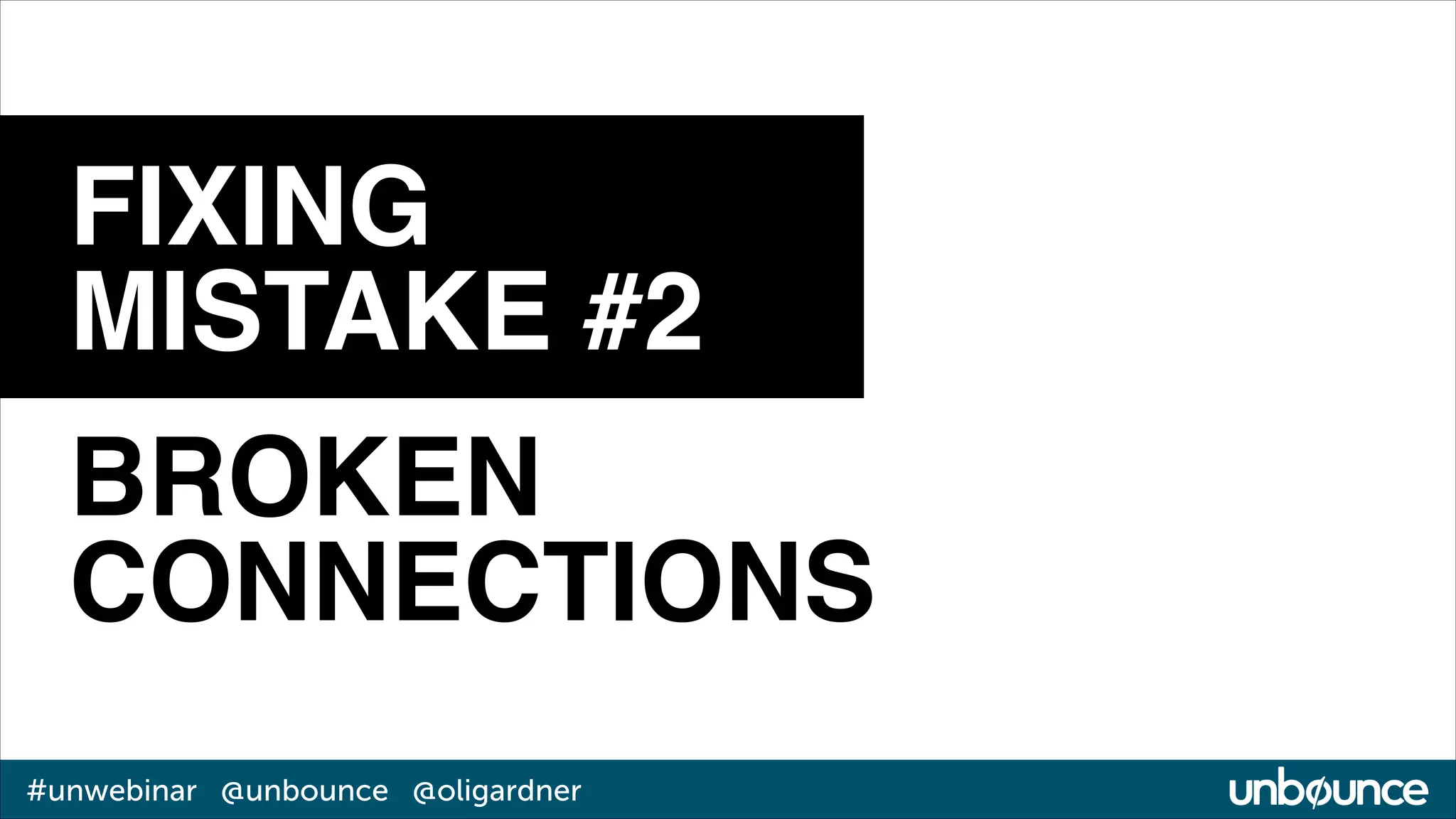FIXING!
MISTAKE #2
BROKEN!
CONNECTIONS
#unwebinar @unbounce @oligardner

 