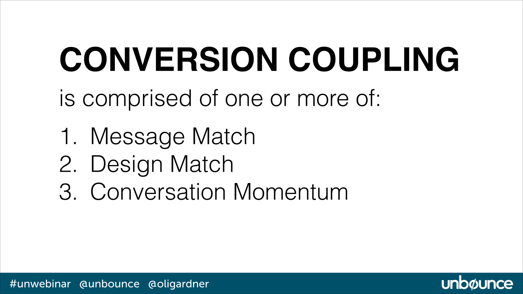 CONVERSION COUPLING
is comprised of one or more of:
1. Message Match
2. Design Match
3. Conversation Momentum

#unwebinar @unbounce @oligardner

 
