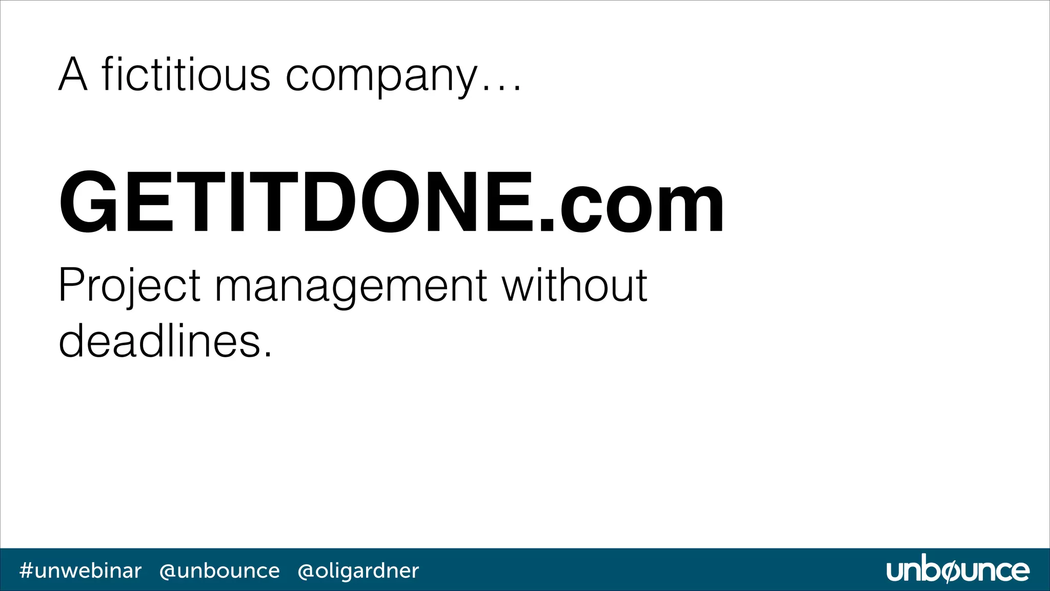 A ﬁctitious company…

GETITDONE.com
Project management without
deadlines.

#unwebinar @unbounce @oligardner

 
