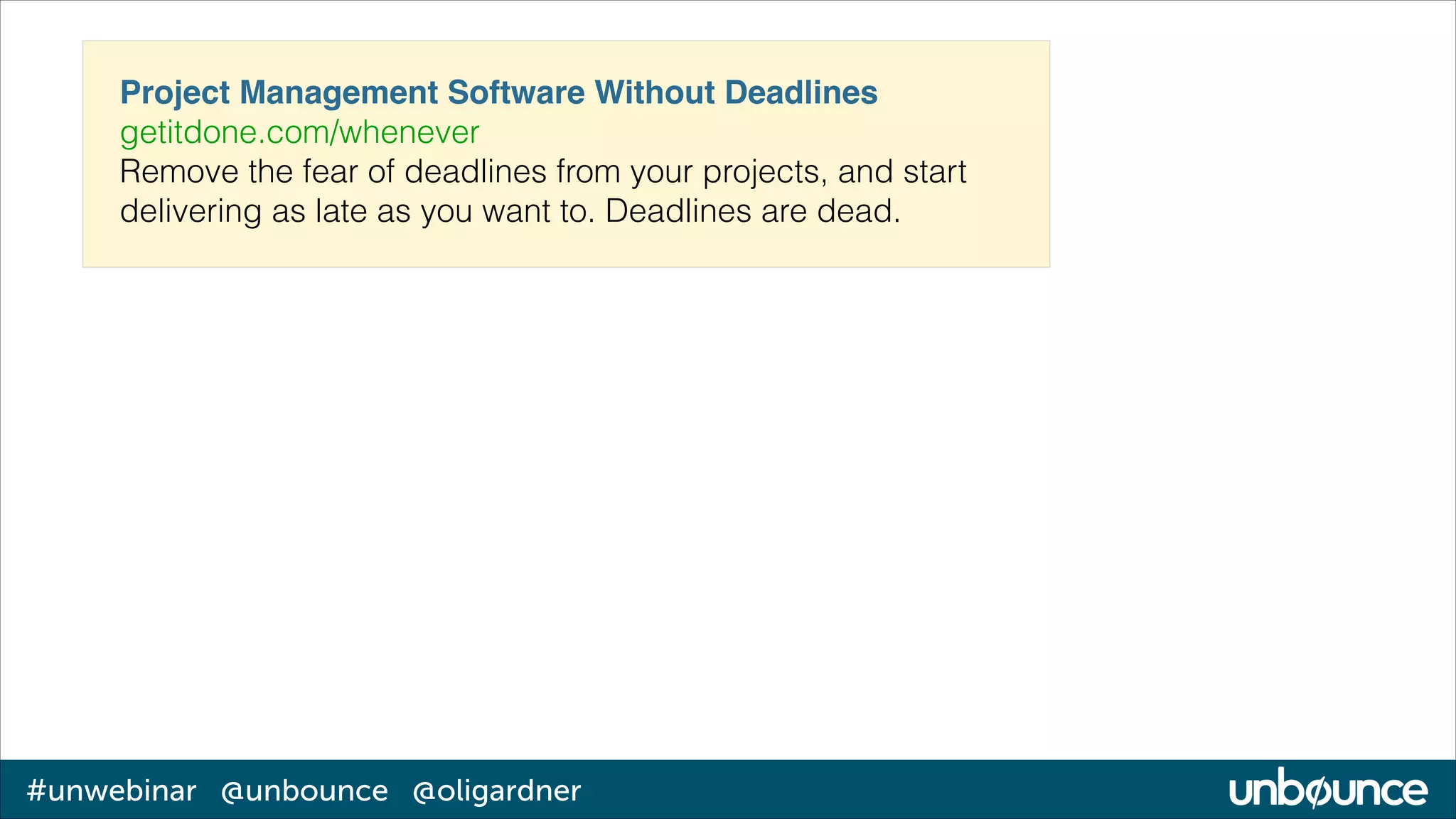 Project Management Software Without Deadlines!
getitdone.com/whenever
Remove the fear of deadlines from your projects, and start
delivering as late as you want to. Deadlines are dead.

#unwebinar @unbounce @oligardner

 