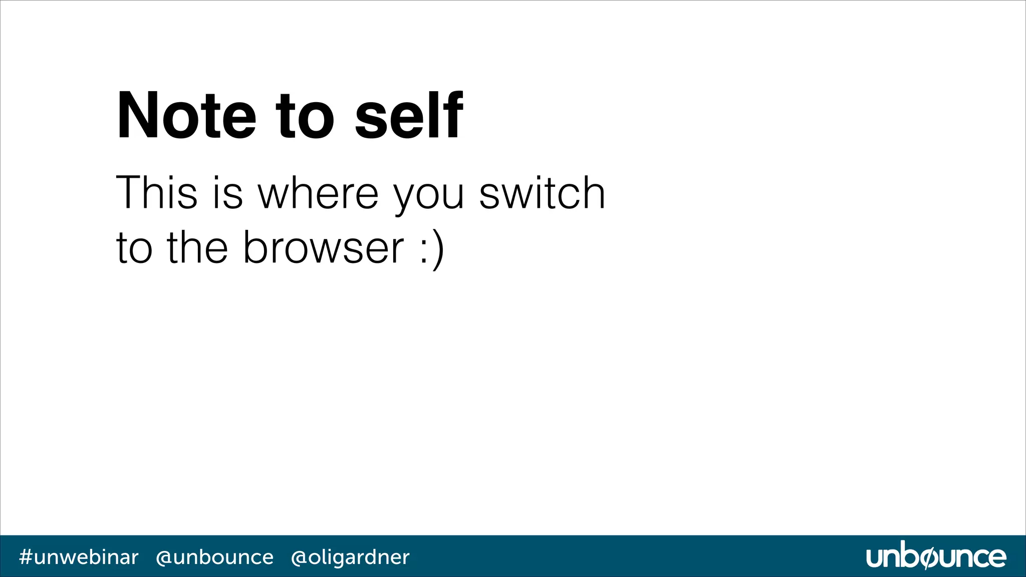 Note to self
This is where you switch
to the browser :)

#unwebinar @unbounce @oligardner

 