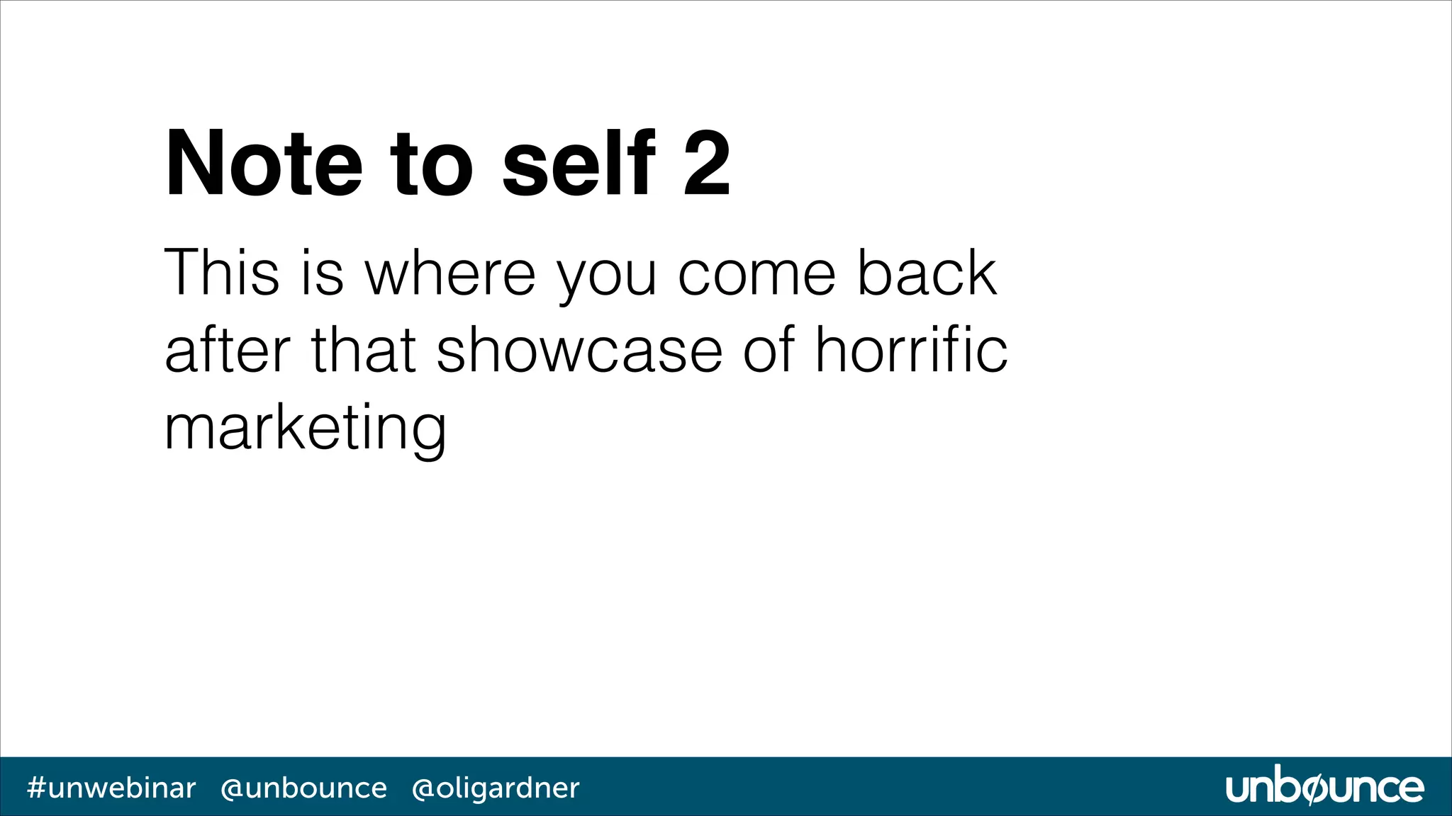 Note to self 2
This is where you come back
after that showcase of horriﬁc
marketing

#unwebinar @unbounce @oligardner

 