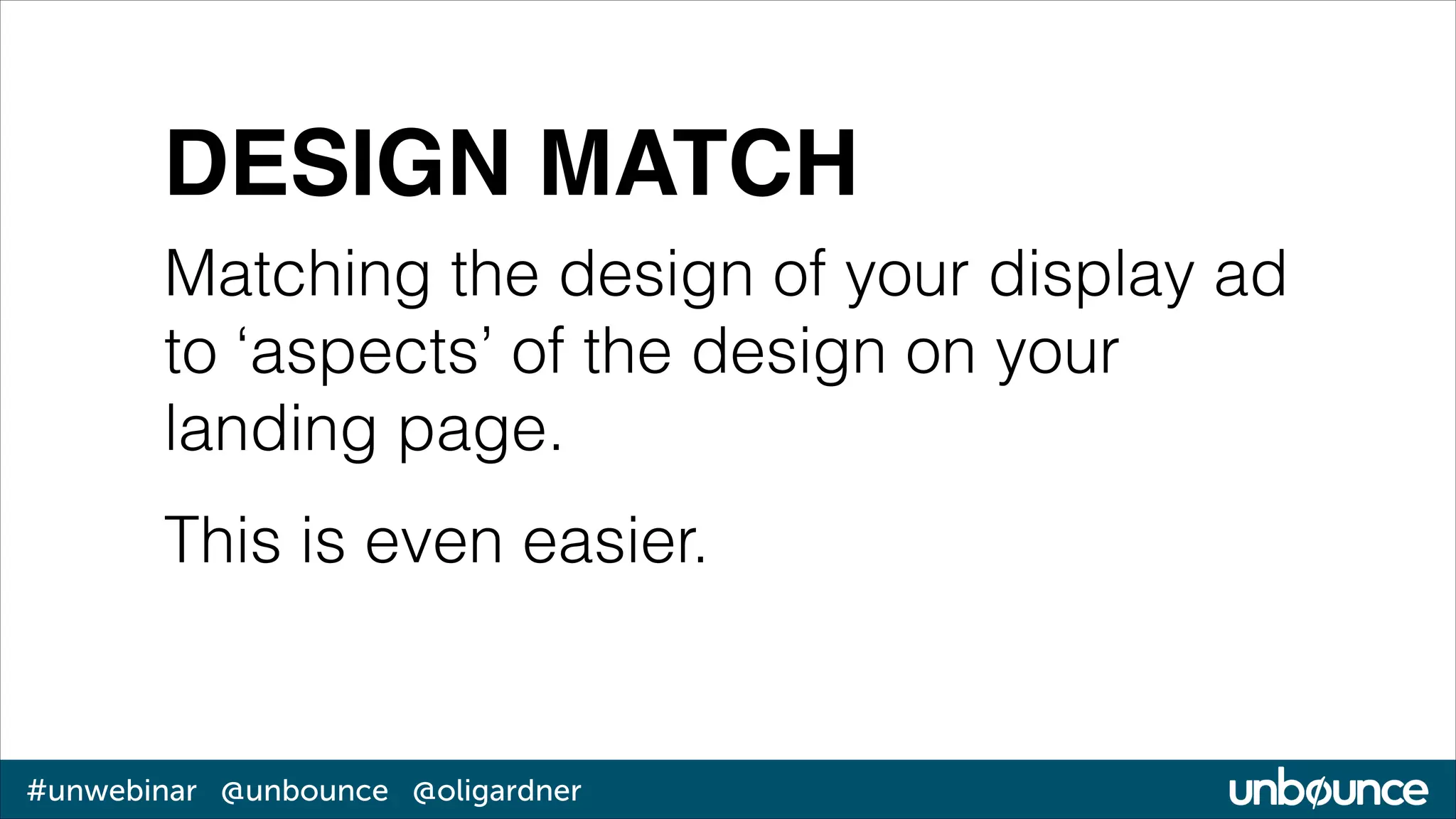 DESIGN MATCH
Matching the design of your display ad
to ‘aspects’ of the design on your
landing page.
This is even easier.

#unwebinar @unbounce @oligardner

 