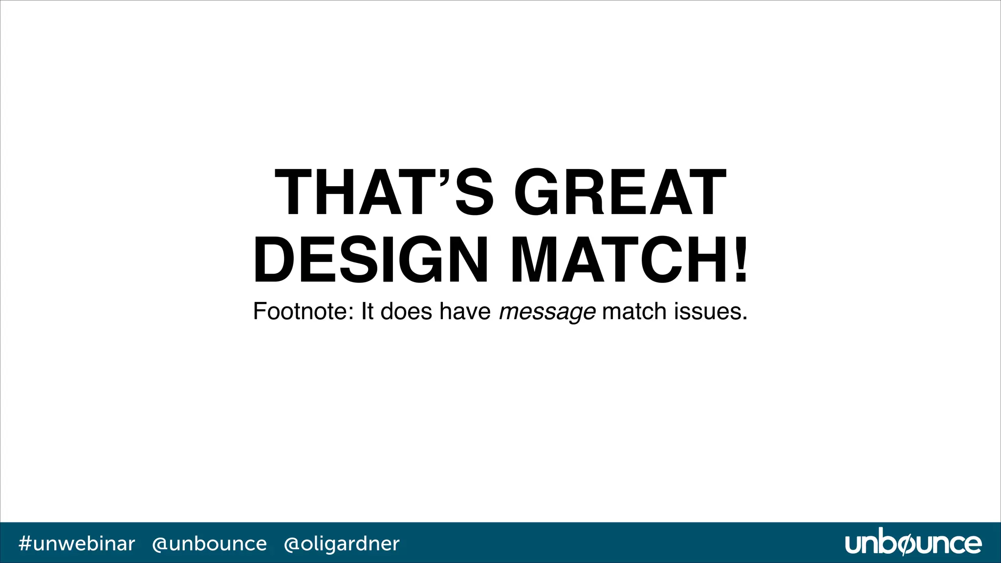 THAT’S GREAT!
DESIGN MATCH!!
Footnote: It does have message match issues.

#unwebinar @unbounce @oligardner

 