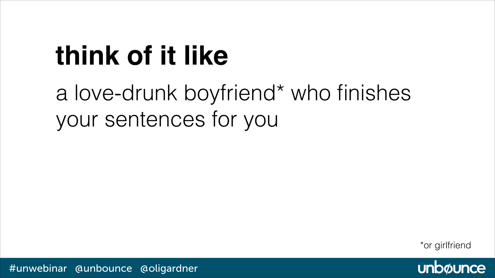 think of it like
a love-drunk boyfriend* who ﬁnishes
your sentences for you

*or girlfriend

#unwebinar @unbounce @oligardner

 