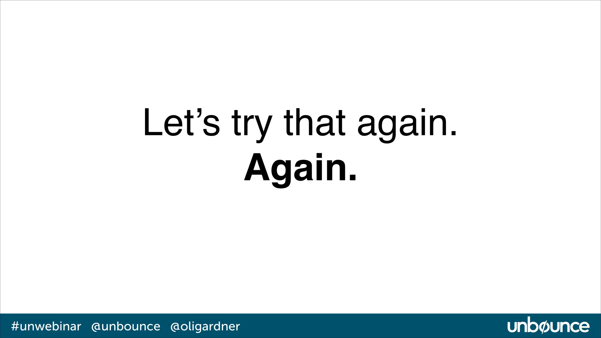 Let’s try that again.!
Again.

#unwebinar @unbounce @oligardner

 