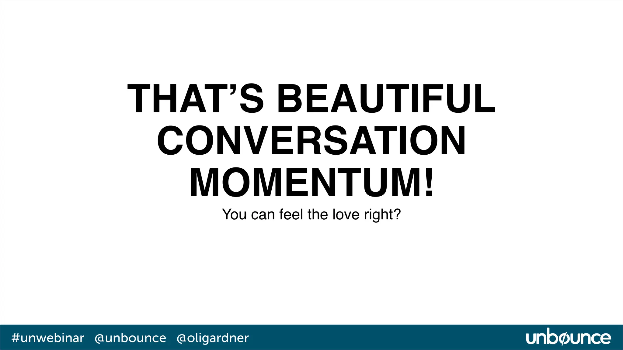 THAT’S BEAUTIFUL!
CONVERSATION!
MOMENTUM!!
You can feel the love right?

#unwebinar @unbounce @oligardner

 
