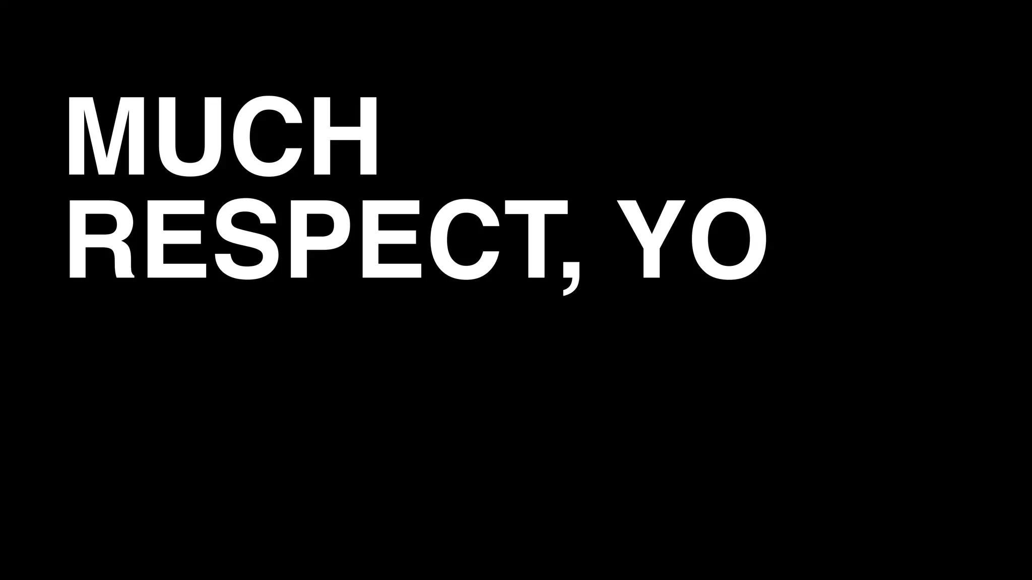 MUCH
RESPECT, YO

 