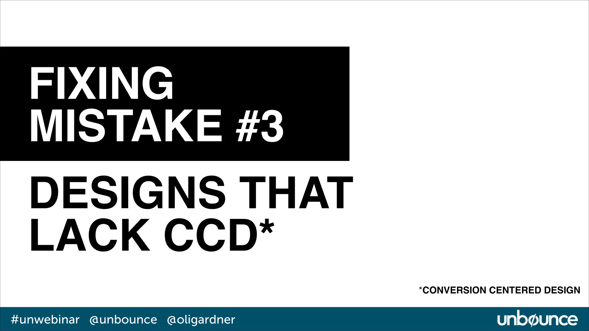 FIXING!
MISTAKE #3
DESIGNS THAT!
LACK CCD*
*CONVERSION CENTERED DESIGN

#unwebinar @unbounce @oligardner

 