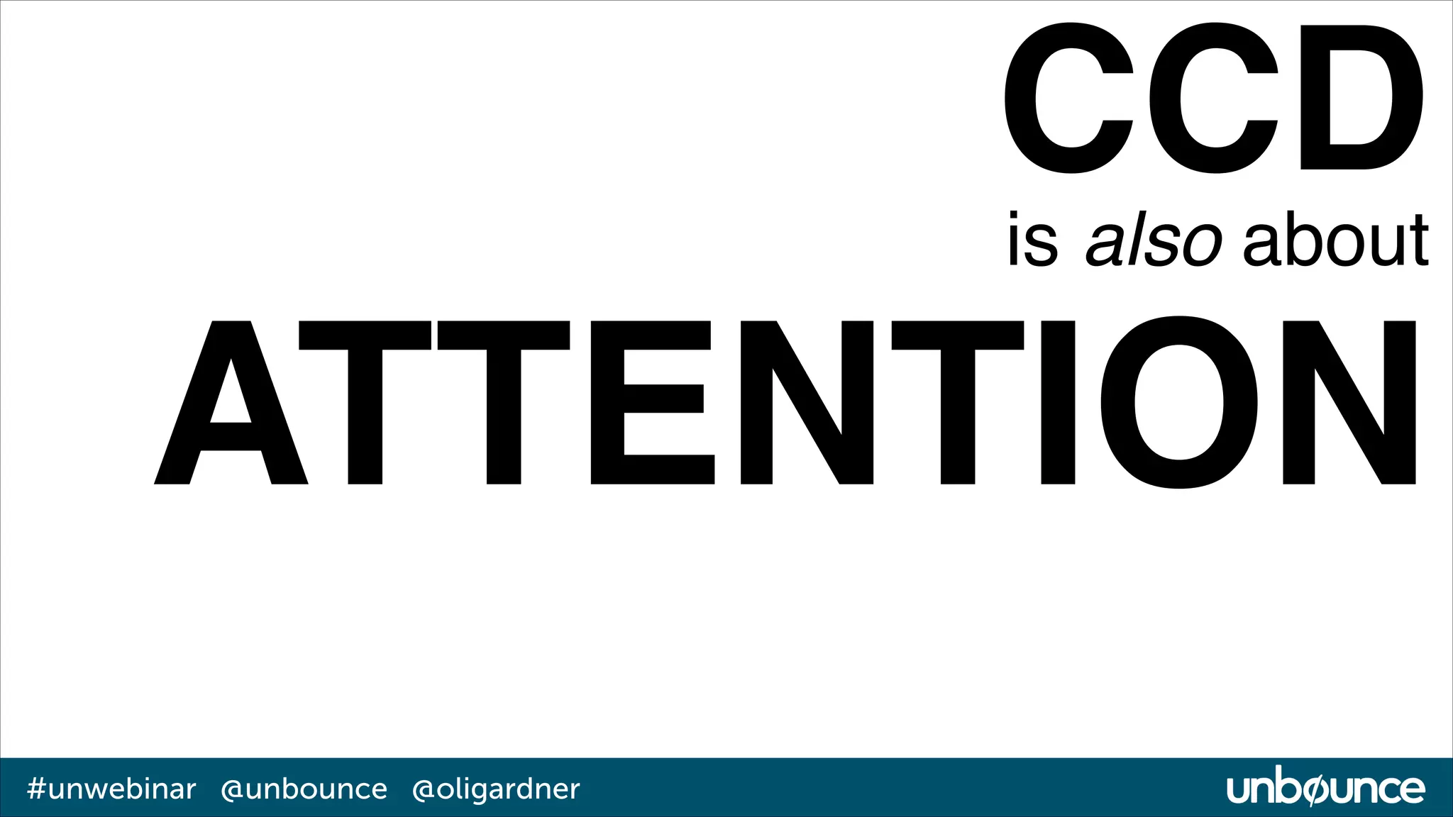 CCD!
is also about!

ATTENTION
#unwebinar @unbounce @oligardner

 