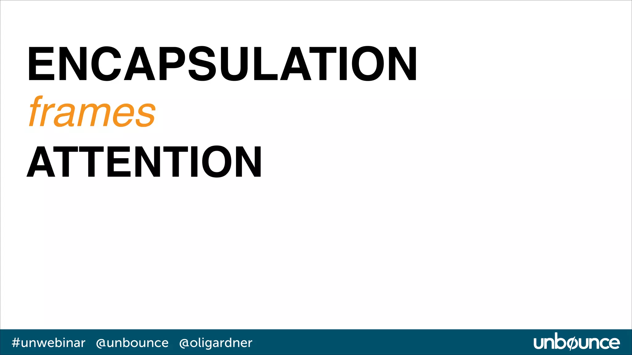 ENCAPSULATION!
frames!
ATTENTION

#unwebinar @unbounce @oligardner

 