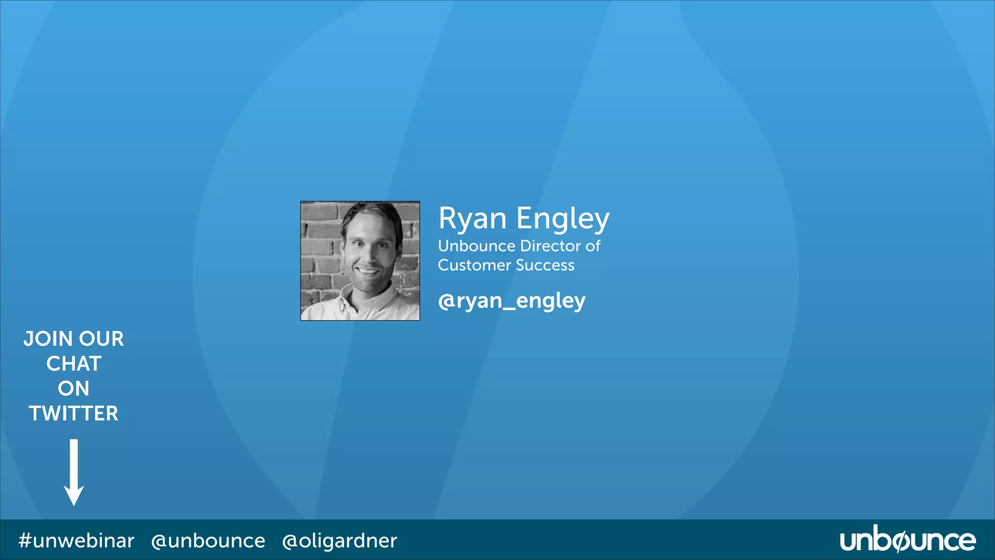 Ryan Engley
Unbounce Director of
Customer Success

@ryan_engley
JOIN OUR
CHAT
ON
TWITTER

#unwebinar @unbounce @oligardner

 