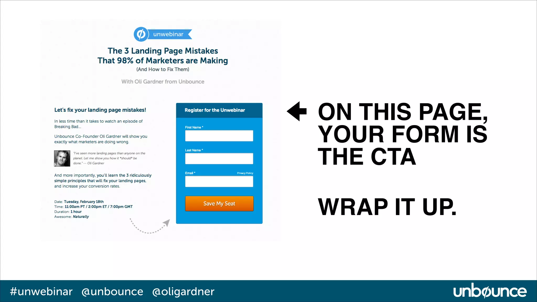 ON THIS PAGE,
YOUR FORM IS
THE CTA!
!

WRAP IT UP.

#unwebinar @unbounce @oligardner

 