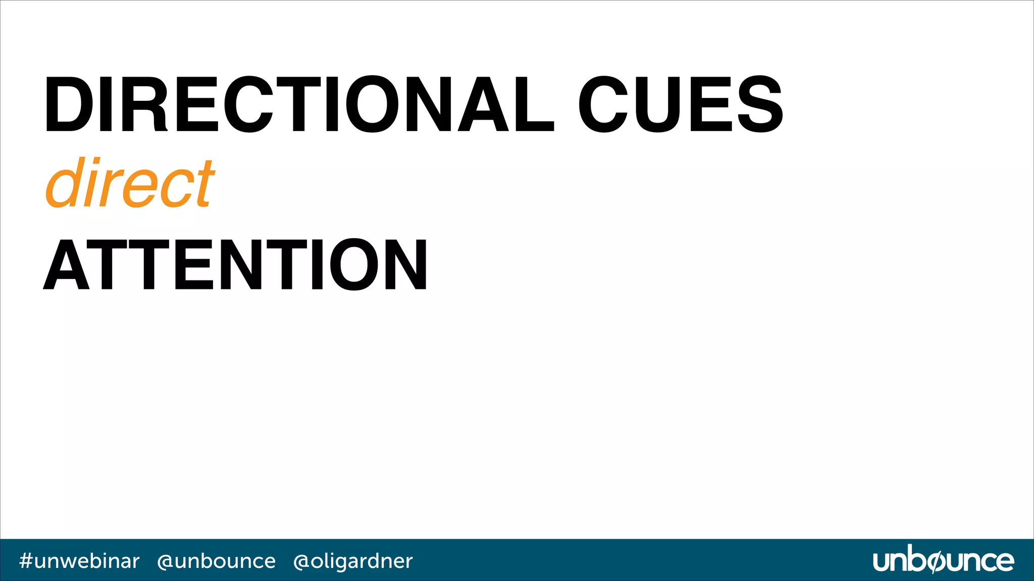 DIRECTIONAL CUES!
direct!
ATTENTION

#unwebinar @unbounce @oligardner

 