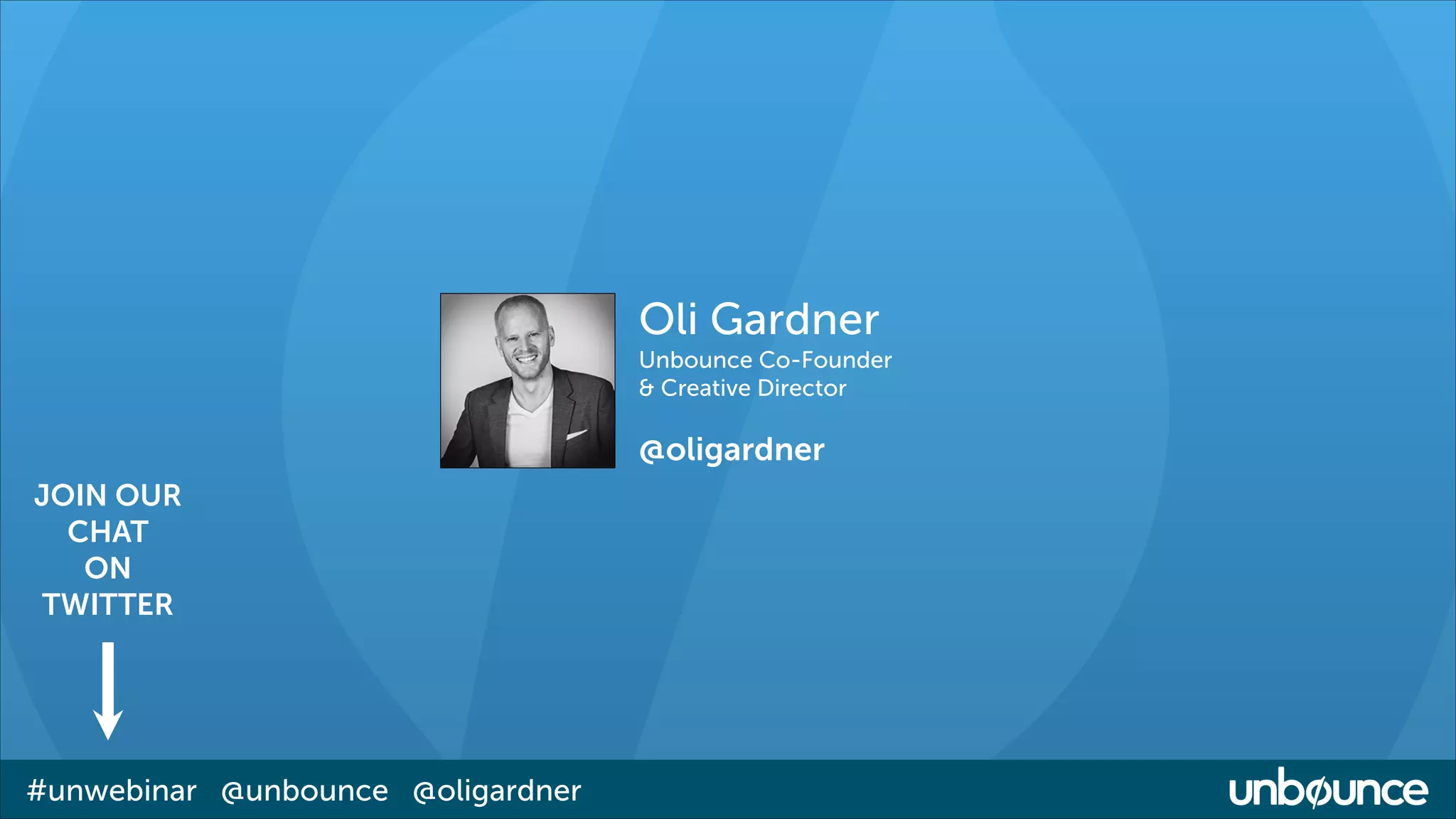 Oli Gardner

Unbounce Co-Founder
& Creative Director
!

@oligardner
JOIN OUR
CHAT
ON
TWITTER

#unwebinar @unbounce @oligardner

 