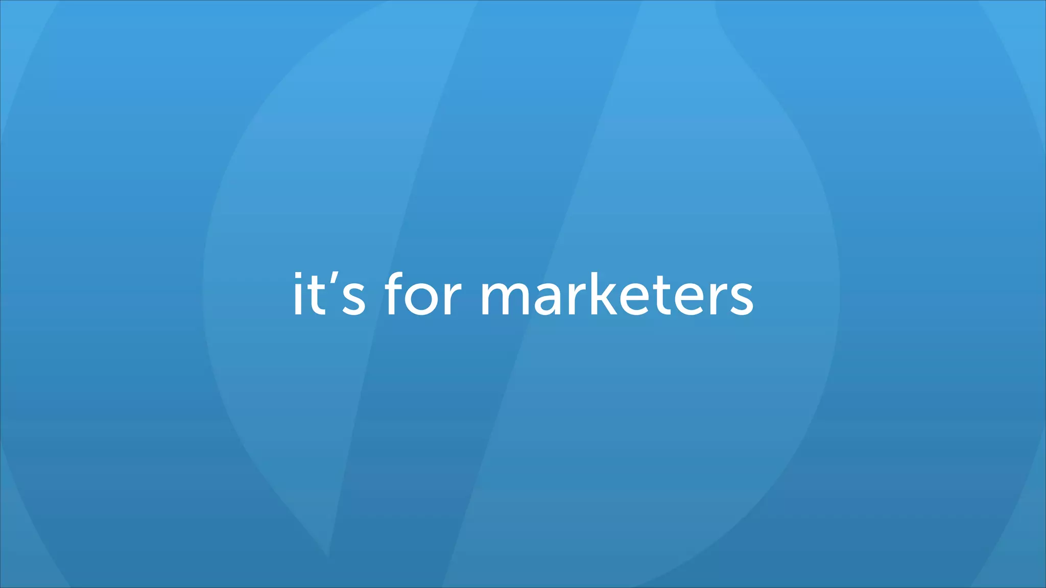 it’s for marketers

 
