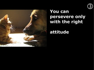 
You can
persevere only
with the right

attitude
 