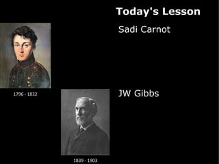 Today's Lesson
                            Sadi Carnot




1796 - 1832                 JW Gibbs




              1839 - 1903
 