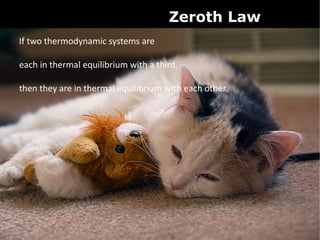 Zeroth Law
If two thermodynamic systems are

each in thermal equilibrium with a third,

then they are in thermal equilibrium with each other.
 