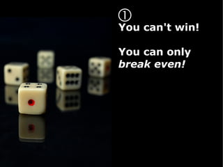 
You can't win!

You can only
break even!
 