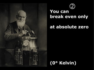 
You can
break even only

at absolute zero




(0° Kelvin)
 