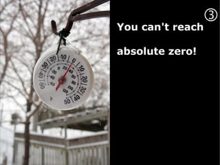 
You can't reach

absolute zero!
 